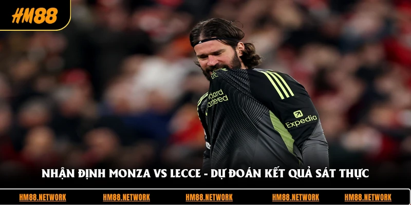 Nhận Định Monza Vs Lecce - Dự Đoán Kết Quả Sát Thực